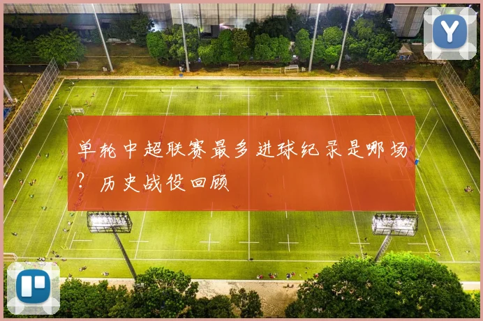单轮中超联赛最多进球纪录是哪场？历史战役回顾