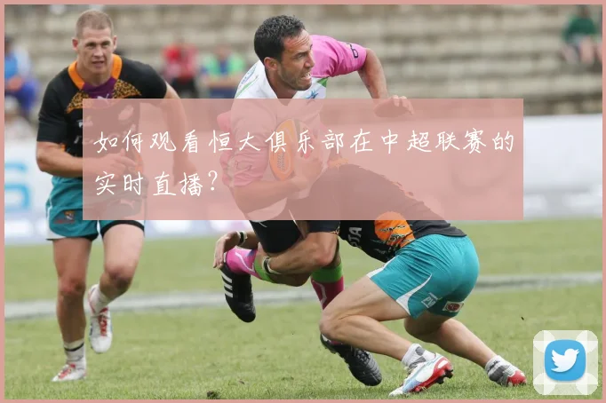 如何观看恒大俱乐部在中超联赛的实时直播？